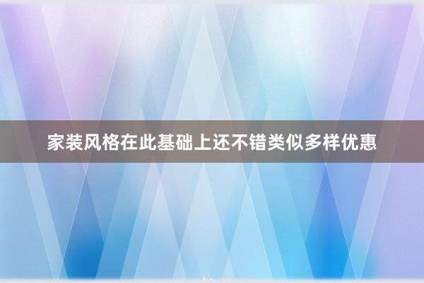 家装风格在此基础上还不错类似多样优惠