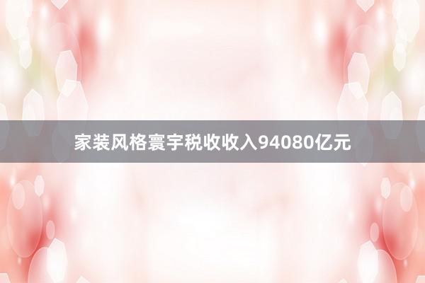 家装风格寰宇税收收入94080亿元