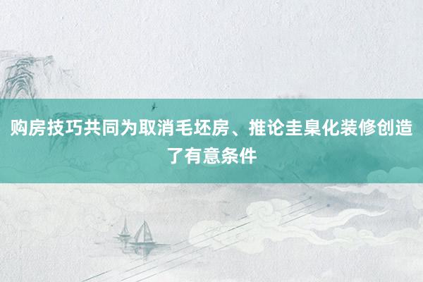 购房技巧共同为取消毛坯房、推论圭臬化装修创造了有意条件