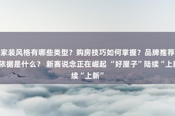 家装风格有哪些类型？购房技巧如何掌握？品牌推荐的依据是什么？ 新赛说念正在崛起 “好屋子”陆续“上新”