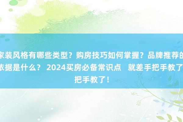 家装风格有哪些类型？购房技巧如何掌握？品牌推荐的依据是什么？ 2024买房必备常识点   就差手把手教了！