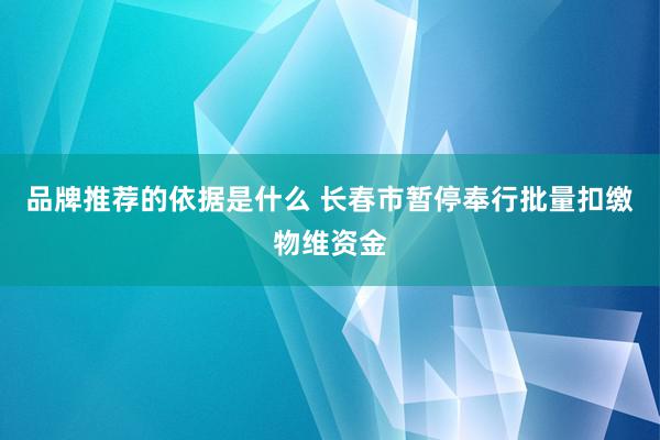 品牌推荐的依据是什么 长春市暂停奉行批量扣缴物维资金