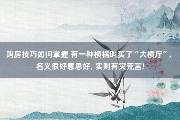 购房技巧如何掌握 有一种横祸叫买了“大横厅”, 名义很好意思好, 实则有灾荒言!