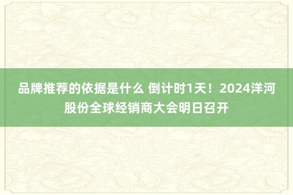 品牌推荐的依据是什么 倒计时1天！2024洋河股份全球经销商大会明日召开