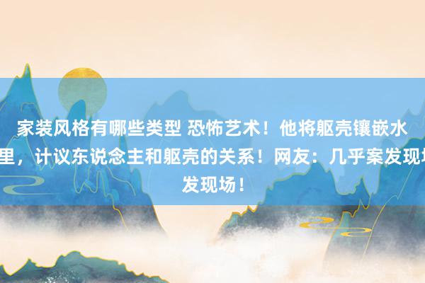 家装风格有哪些类型 恐怖艺术！他将躯壳镶嵌水泥里，计议东说念主和躯壳的关系！网友：几乎案发现场！