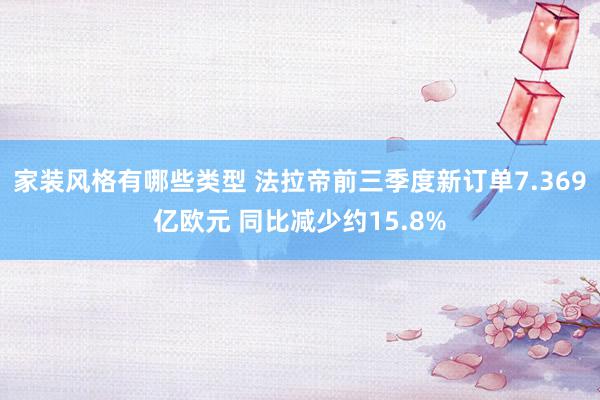 家装风格有哪些类型 法拉帝前三季度新订单7.369亿欧元 同比减少约15.8%