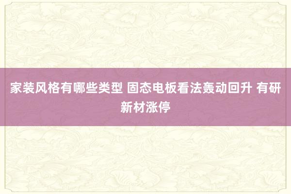 家装风格有哪些类型 固态电板看法轰动回升 有研新材涨停