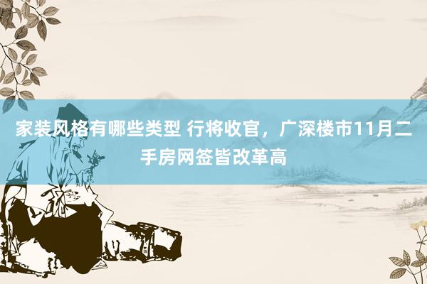 家装风格有哪些类型 行将收官，广深楼市11月二手房网签皆改革高