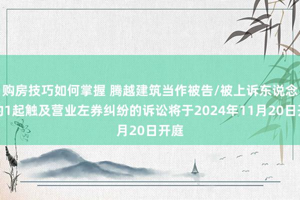 购房技巧如何掌握 腾越建筑当作被告/被上诉东说念主的1起触及营业左券纠纷的诉讼将于2024年11月20日开庭