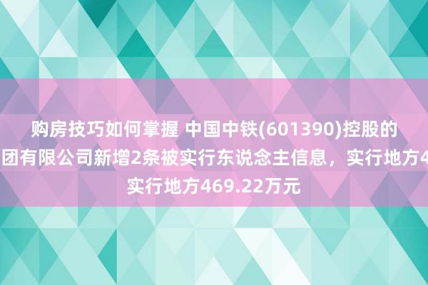 购房技巧如何掌握 中国中铁(601390)控股的中铁六局集团有限公司新增2条被实行东说念主信息，实行地方469.22万元