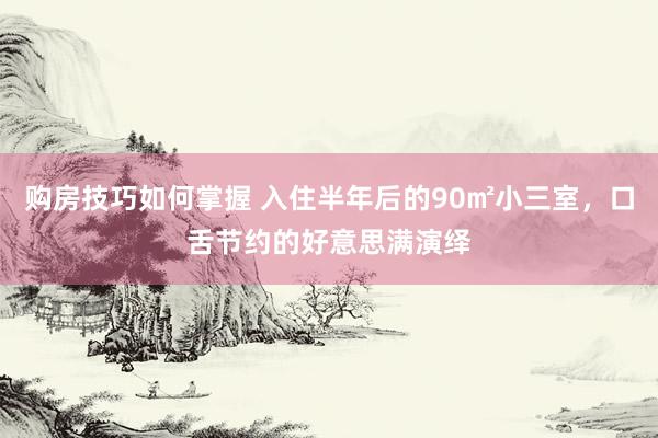 购房技巧如何掌握 入住半年后的90㎡小三室，口舌节约的好意思满演绎