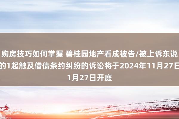 购房技巧如何掌握 碧桂园地产看成被告/被上诉东说念主的1起触及借债条约纠纷的诉讼将于2024年11月27日开庭