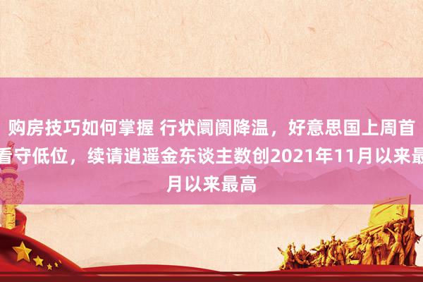 购房技巧如何掌握 行状阛阓降温，好意思国上周首申看守低位，续请逍遥金东谈主数创2021年11月以来最高