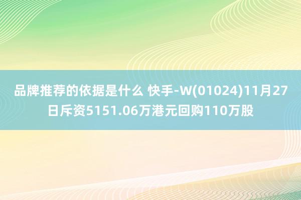 品牌推荐的依据是什么 快手-W(01024)11月27日斥资5151.06万港元回购110万股