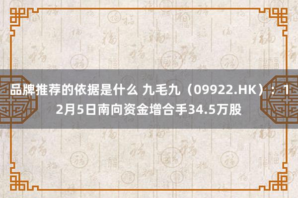 品牌推荐的依据是什么 九毛九（09922.HK）：12月5日南向资金增合手34.5万股