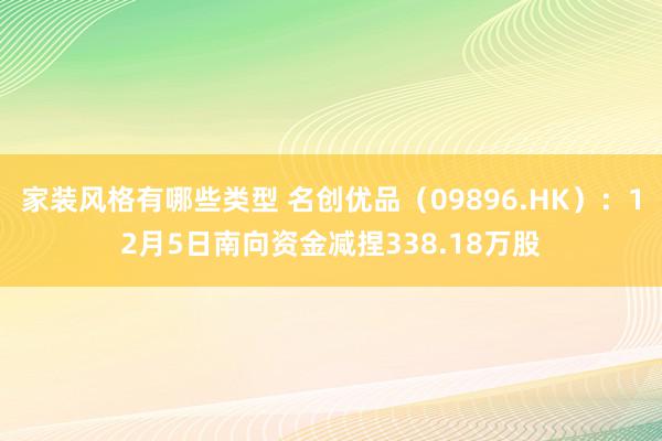 家装风格有哪些类型 名创优品（09896.HK）：12月5日南向资金减捏338.18万股