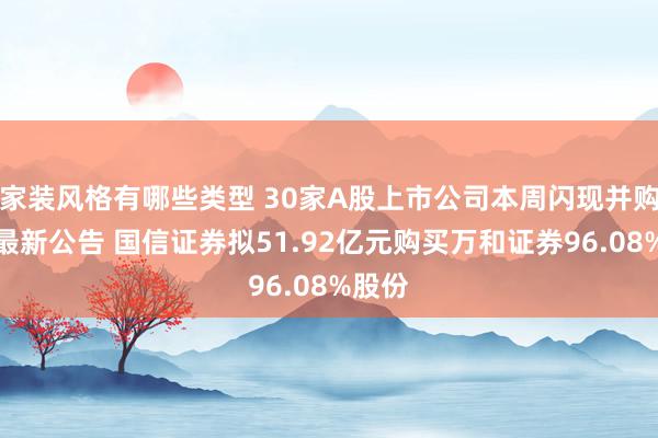 家装风格有哪些类型 30家A股上市公司本周闪现并购重组最新公告 国信证券拟51.92亿元购买万和证券96.08%股份