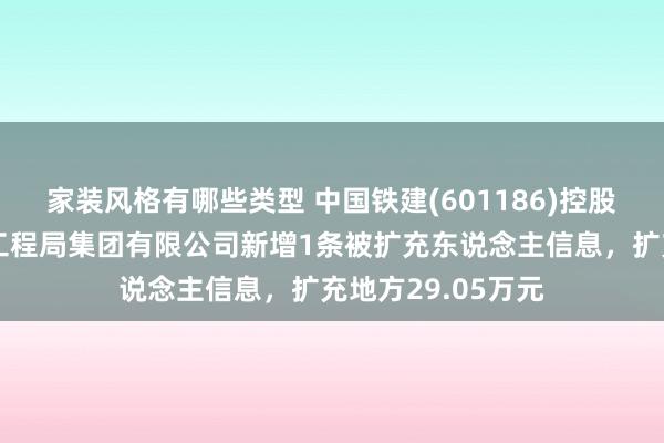 家装风格有哪些类型 中国铁建(601186)控股的中国铁建大桥工程局集团有限公司新增1条被扩充东说念主信息，扩充地方29.05万元