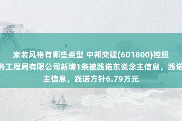 家装风格有哪些类型 中邦交建(601800)控股的中交第一航务工程局有限公司新增1条被践诺东说念主信息，践诺方针6.79万元