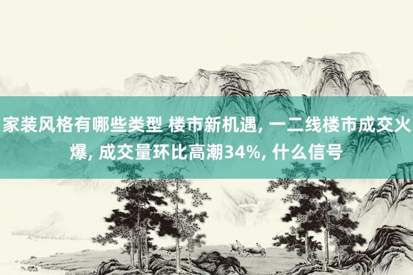 家装风格有哪些类型 楼市新机遇, 一二线楼市成交火爆, 成交量环比高潮34%, 什么信号