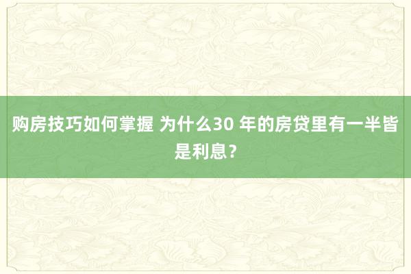 购房技巧如何掌握 为什么30 年的房贷里有一半皆是利息？