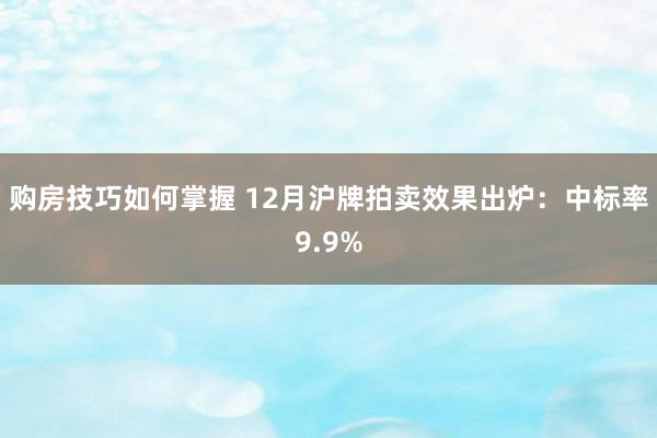 购房技巧如何掌握 12月沪牌拍卖效果出炉：中标率9.9%