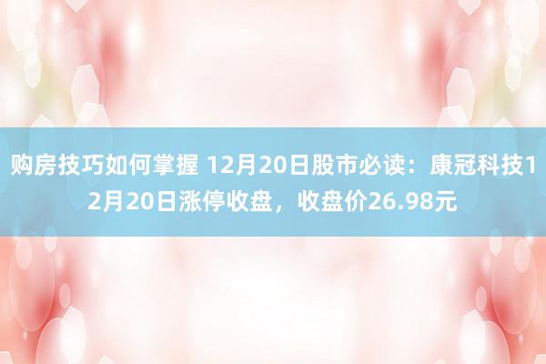 购房技巧如何掌握 12月20日股市必读：康冠科技12月20日涨停收盘，收盘价26.98元