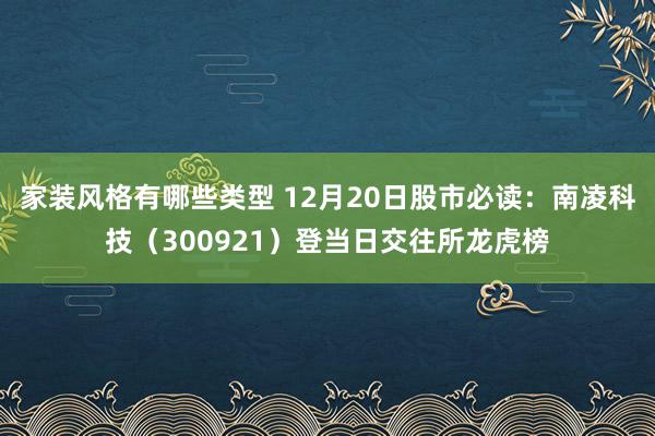 家装风格有哪些类型 12月20日股市必读：南凌科技（300921）登当日交往所龙虎榜