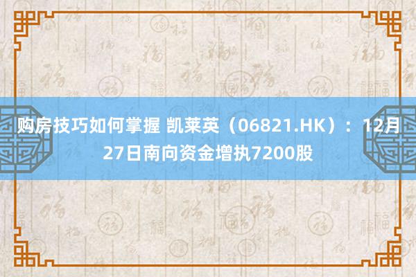 购房技巧如何掌握 凯莱英（06821.HK）：12月27日南向资金增执7200股