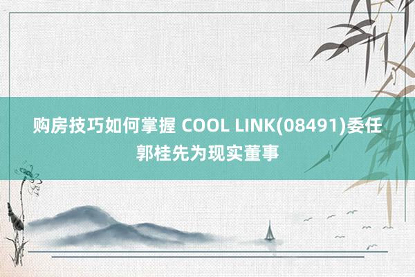 购房技巧如何掌握 COOL LINK(08491)委任郭桂先为现实董事