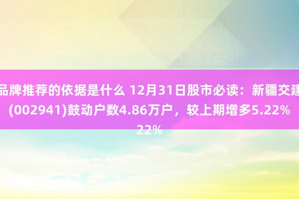 品牌推荐的依据是什么 12月31日股市必读：新疆交建(002941)鼓动户数4.86万户，较上期增多5.22%