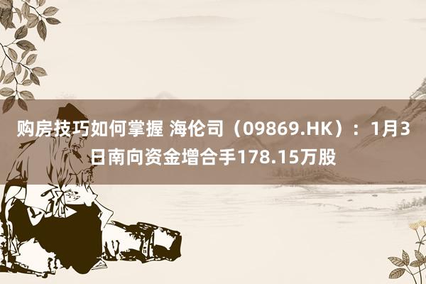 购房技巧如何掌握 海伦司（09869.HK）：1月3日南向资金增合手178.15万股