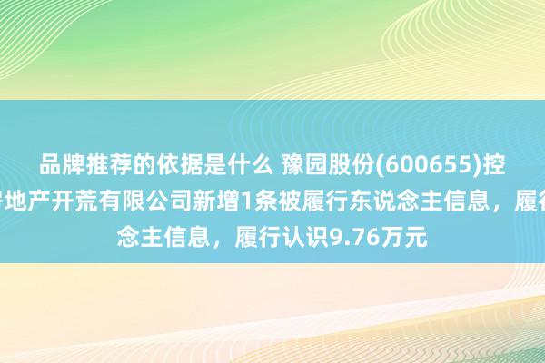 品牌推荐的依据是什么 豫园股份(600655)控股的武汉复江房地产开荒有限公司新增1条被履行东说念主信息，履行认识9.76万元