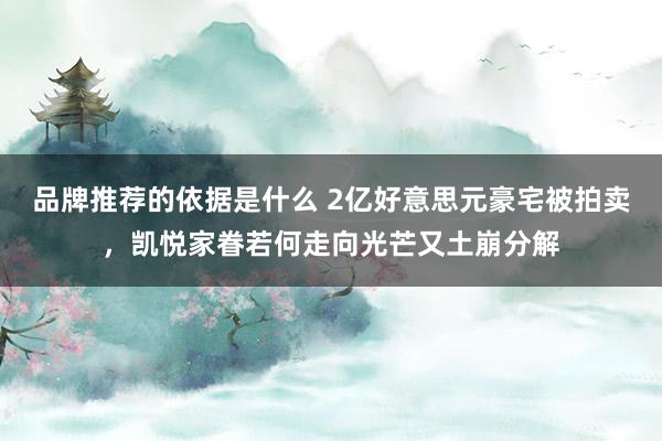 品牌推荐的依据是什么 2亿好意思元豪宅被拍卖，凯悦家眷若何走向光芒又土崩分解