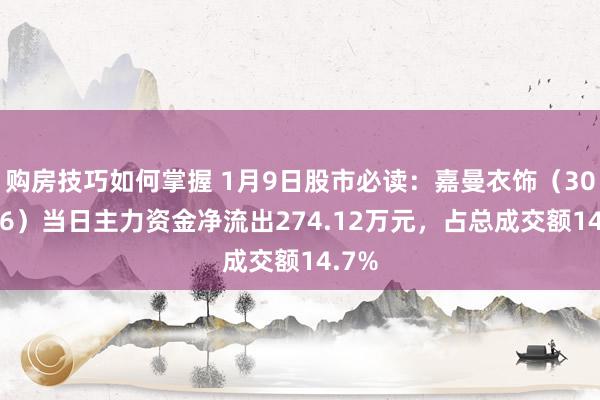 购房技巧如何掌握 1月9日股市必读：嘉曼衣饰（301276）当日主力资金净流出274.12万元，占总成交额14.7%