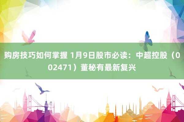 购房技巧如何掌握 1月9日股市必读：中超控股（002471）董秘有最新复兴