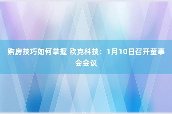 购房技巧如何掌握 欧克科技：1月10日召开董事会会议