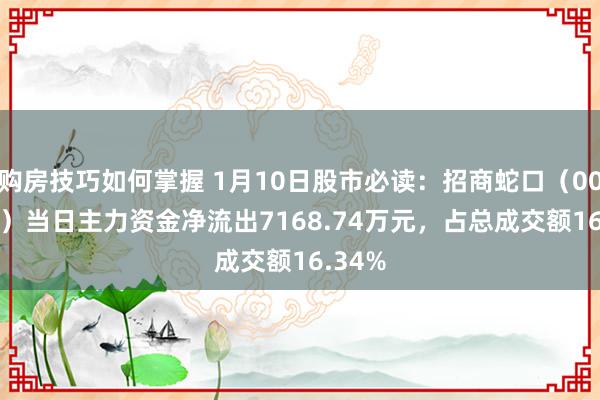 购房技巧如何掌握 1月10日股市必读：招商蛇口（001979）当日主力资金净流出7168.74万元，占总成交额16.34%