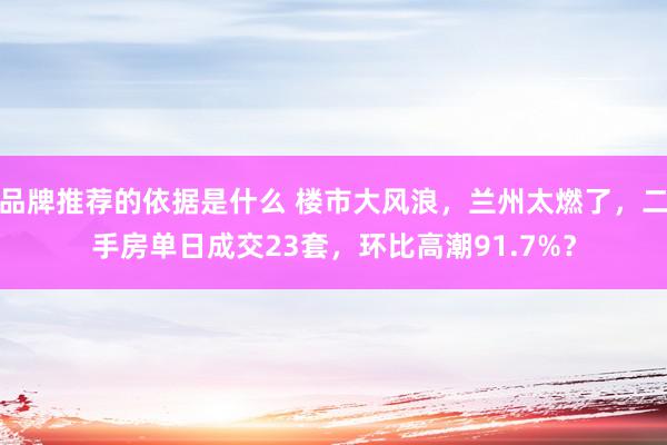 品牌推荐的依据是什么 楼市大风浪，兰州太燃了，二手房单日成交23套，环比高潮91.7%？