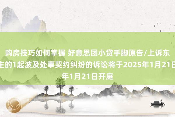 购房技巧如何掌握 好意思团小贷手脚原告/上诉东说念主的1起波及处事契约纠纷的诉讼将于2025年1月21日开庭