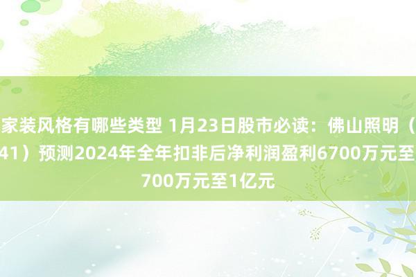 家装风格有哪些类型 1月23日股市必读：佛山照明（000541）预测2024年全年扣非后净利润盈利6700万元至1亿元