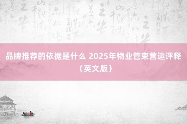 品牌推荐的依据是什么 2025年物业管束营运评释（英文版）