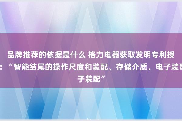 品牌推荐的依据是什么 格力电器获取发明专利授权：“智能结尾的操作尺度和装配、存储介质、电子装配”