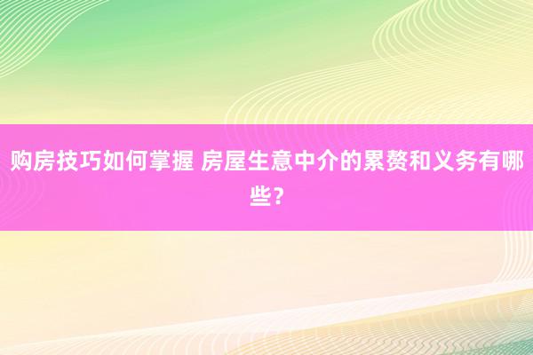 购房技巧如何掌握 房屋生意中介的累赘和义务有哪些？