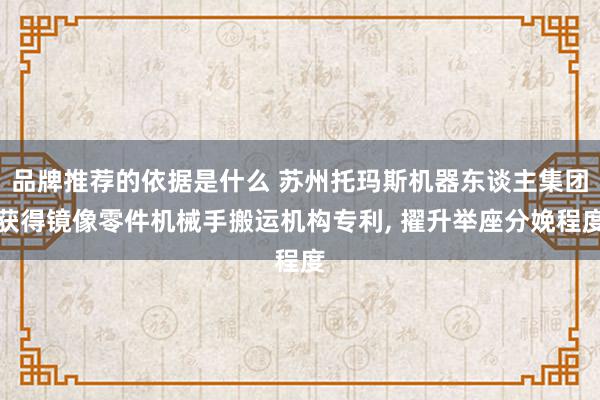 品牌推荐的依据是什么 苏州托玛斯机器东谈主集团获得镜像零件机械手搬运机构专利, 擢升举座分娩程度