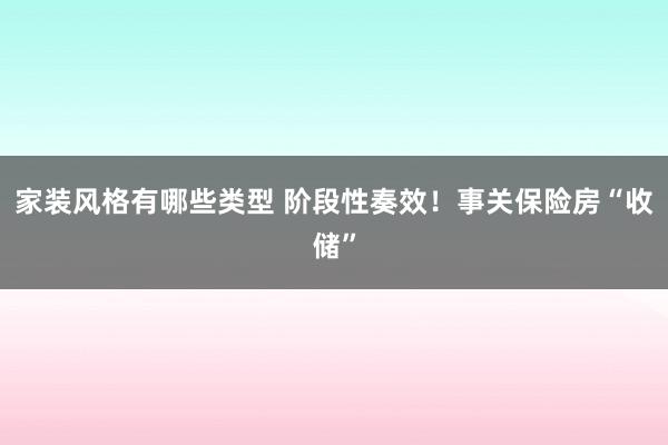 家装风格有哪些类型 阶段性奏效！事关保险房“收储”