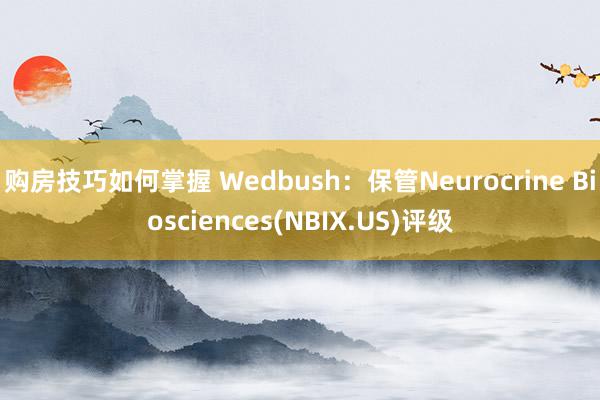 购房技巧如何掌握 Wedbush：保管Neurocrine Biosciences(NBIX.US)评级