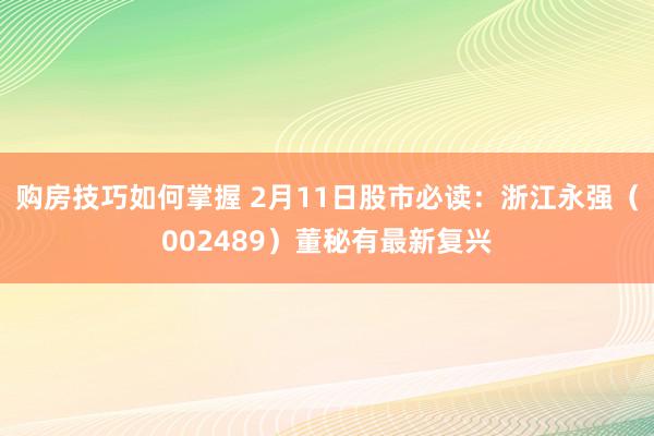 购房技巧如何掌握 2月11日股市必读：浙江永强（002489）董秘有最新复兴