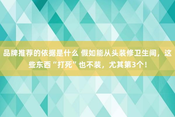 品牌推荐的依据是什么 假如能从头装修卫生间，这些东西“打死”也不装，尤其第3个！