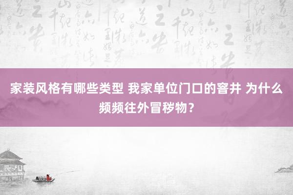 家装风格有哪些类型 我家单位门口的窨井 为什么频频往外冒秽物？